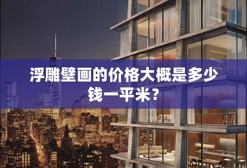 浮雕壁画的价格大概是多少钱一平米？