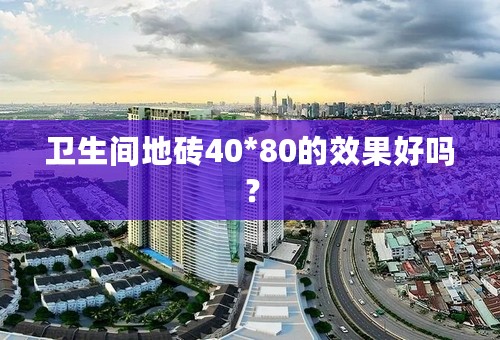 卫生间地砖40*80的效果好吗？