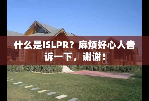 什么是ISLPR？麻烦好心人告诉一下，谢谢！