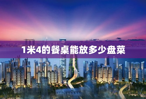1米4的餐桌能放多少盘菜
