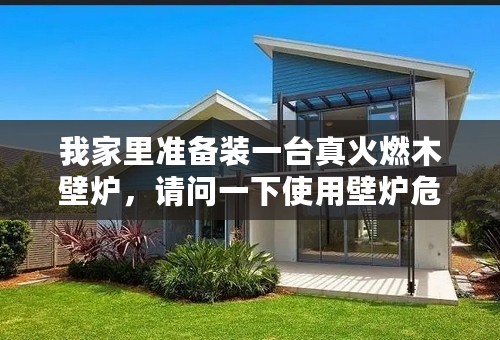我家里准备装一台真火燃木壁炉，请问一下使用壁炉危险吗？