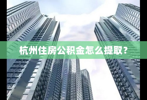杭州住房公积金怎么提取？