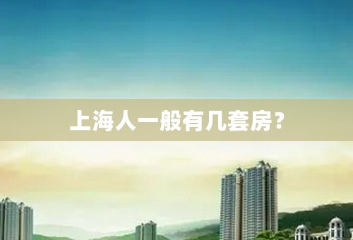 上海人一般有几套房？