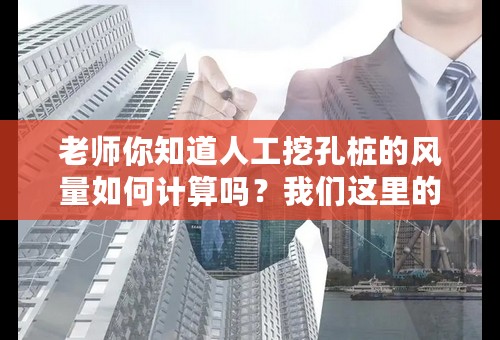 老师你知道人工挖孔桩的风量如何计算吗？我们这里的甲方要求有计算送风的公式？