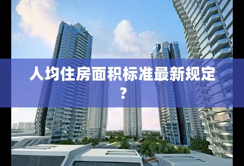 人均住房面积标准最新规定？