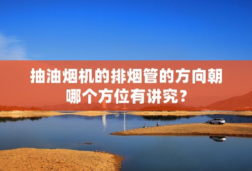 抽油烟机的排烟管的方向朝哪个方位有讲究？