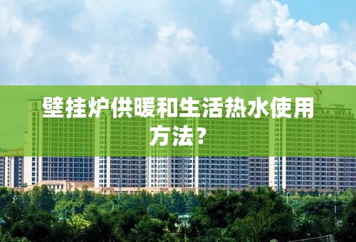 壁挂炉供暖和生活热水使用方法？