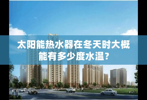 太阳能热水器在冬天时大概能有多少度水温？