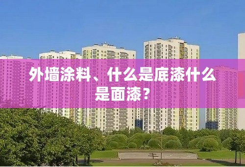 外墙涂料、什么是底漆什么是面漆？