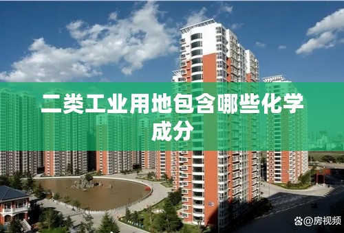 二类工业用地包含哪些化学成分