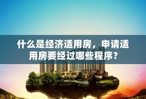 什么是经济适用房，申请适用房要经过哪些程序？