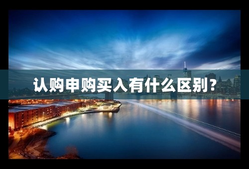 认购申购买入有什么区别？
