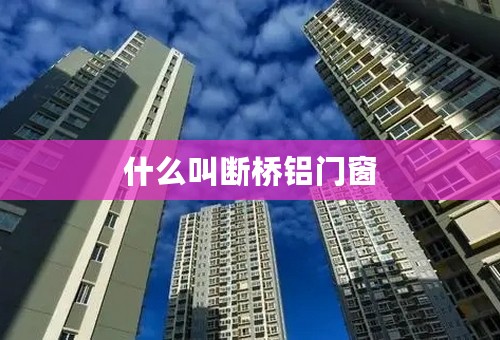 什么叫断桥铝门窗