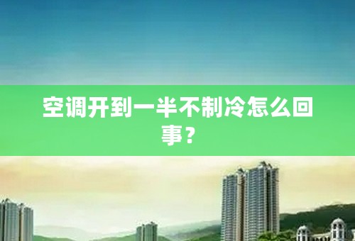 空调开到一半不制冷怎么回事？
