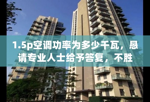 1.5p空调功率为多少千瓦，恳请专业人士给予答复，不胜感激