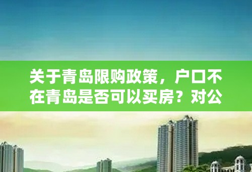 关于青岛限购政策，户口不在青岛是否可以买房？对公积金贷款是否有影响？