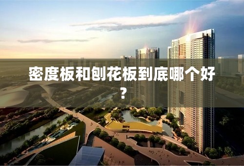 密度板和刨花板到底哪个好？