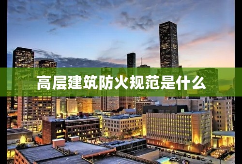 高层建筑防火规范是什么