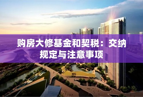 购房大修基金和契税：交纳规定与注意事项