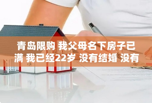 青岛限购 我父母名下房子已满 我已经22岁 没有结婚 没有单独立户 请问能用我的名字买房吗？