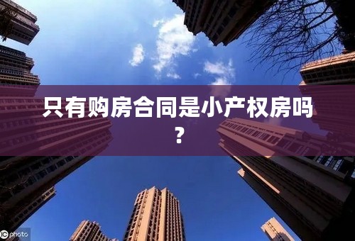 只有购房合同是小产权房吗？