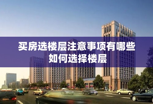 买房选楼层注意事项有哪些 如何选择楼层 买房选楼层注意事项有哪些 如何选择楼层