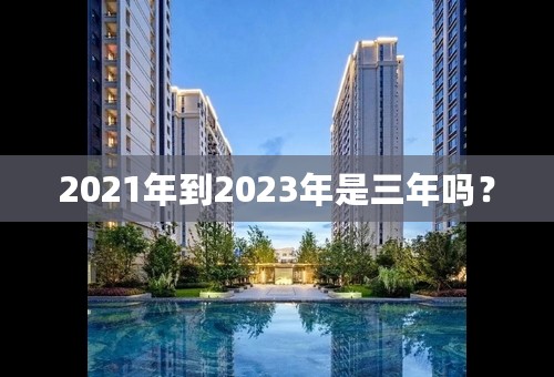 2021年到2023年是三年吗？