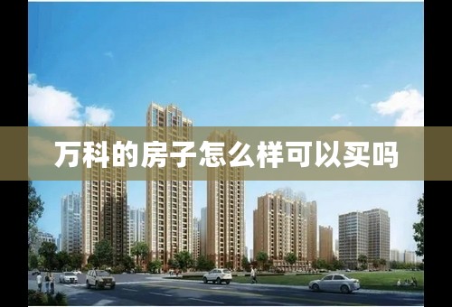 万科的房子怎么样可以买吗