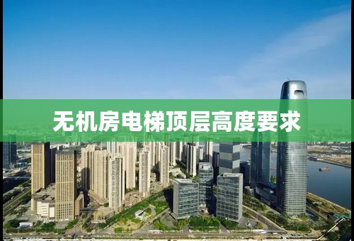 无机房电梯顶层高度要求
