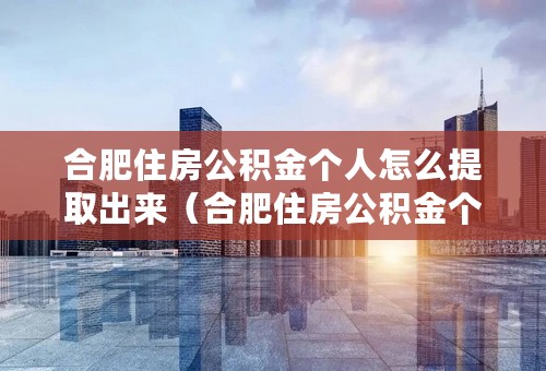 合肥住房公积金个人怎么提取出来（合肥住房公积金个人怎么提取）