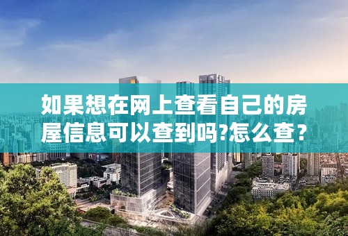 如果想在网上查看自己的房屋信息可以查到吗?怎么查？