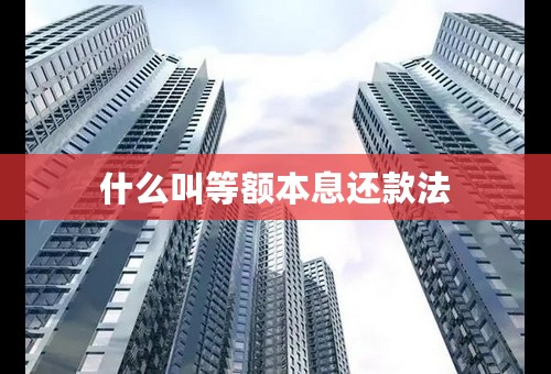 什么叫等额本息还款法