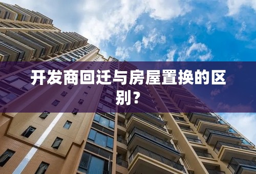 开发商回迁与房屋置换的区别？