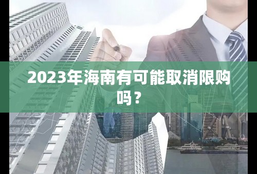 2023年海南有可能取消限购吗？