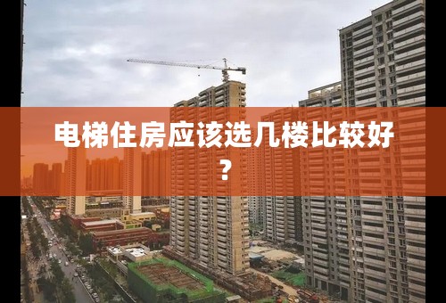 电梯住房应该选几楼比较好？