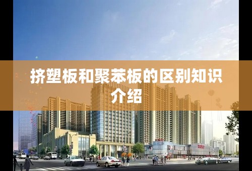挤塑板和聚苯板的区别知识介绍