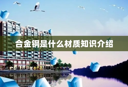 合金钢是什么材质知识介绍