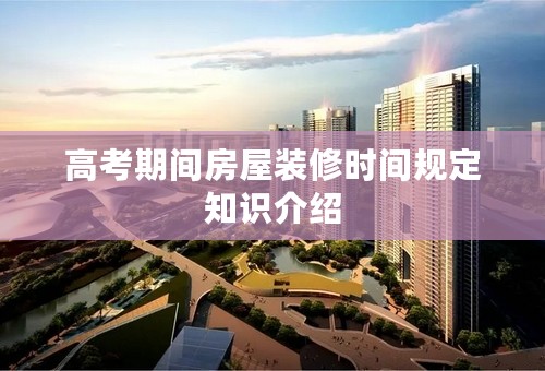高考期间房屋装修时间规定知识介绍