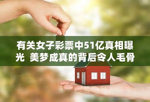 有关女子彩票中51亿真相曝光  美梦成真的背后令人毛骨悚然问题引见