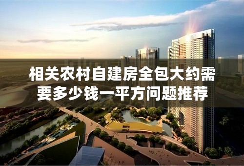 相关农村自建房全包大约需要多少钱一平方问题推荐
