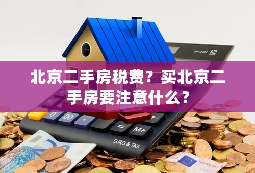 北京二手房税费？买北京二手房要注意什么？