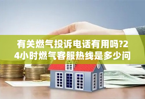 有关燃气投诉电话有用吗?24小时燃气客服热线是多少问题引见