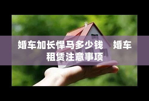 婚车加长悍马多少钱    婚车租赁注意事项