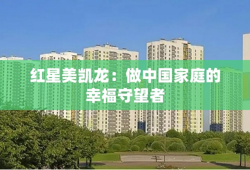 红星美凯龙：做中国家庭的幸福守望者
