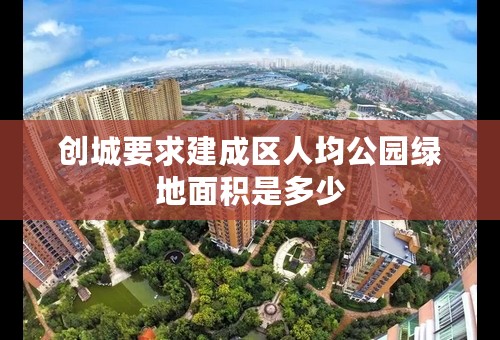 创城要求建成区人均公园绿地面积是多少