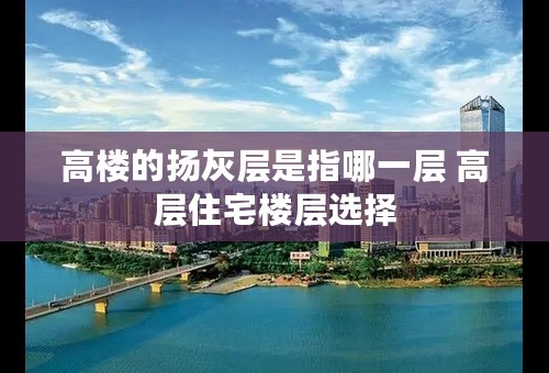 高楼的扬灰层是指哪一层 高层住宅楼层选择 高楼的扬灰层是指哪一层 高层住宅楼层选择