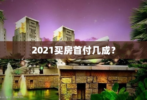 2021买房首付几成？