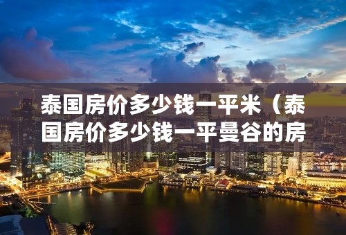 泰国房价多少钱一平米（泰国房价多少钱一平曼谷的房价）