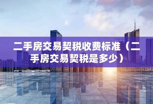 二手房交易契税收费标准（二手房交易契税是多少）