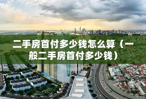 二手房首付多少钱怎么算（一般二手房首付多少钱）